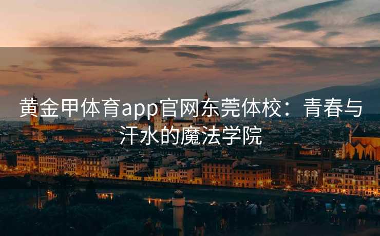黄金甲体育app官网东莞体校：青春与汗水的魔法学院