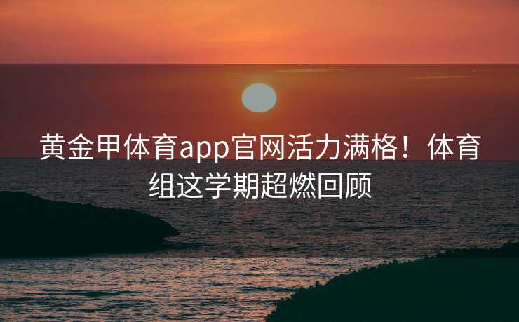 黄金甲体育app官网活力满格！体育组这学期超燃回顾