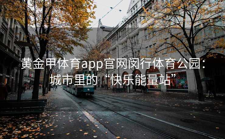黄金甲体育app官网闵行体育公园：城市里的“快乐能量站”