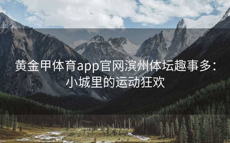 黄金甲体育app官网滨州体坛趣事多：小城里的运动狂欢