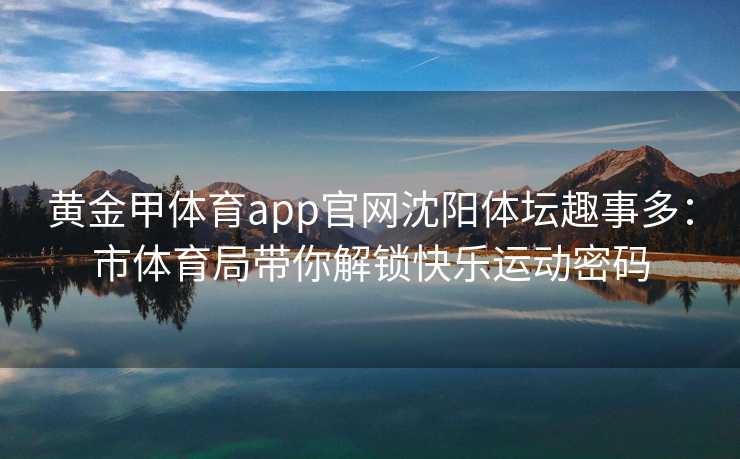 黄金甲体育app官网沈阳体坛趣事多：市体育局带你解锁快乐运动密码