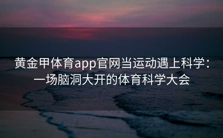 黄金甲体育app官网当运动遇上科学：一场脑洞大开的体育科学大会