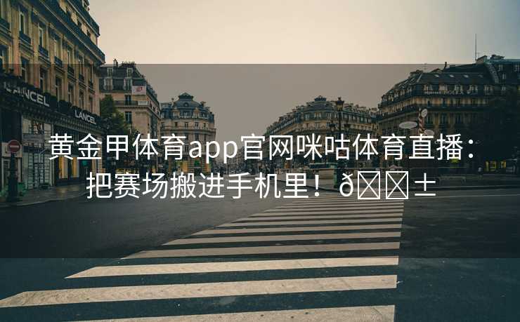黄金甲体育app官网咪咕体育直播：把赛场搬进手机里！📱