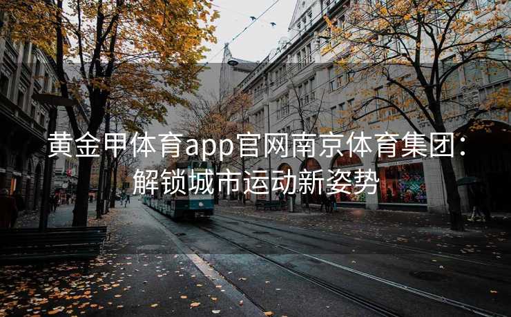 黄金甲体育app官网南京体育集团：解锁城市运动新姿势