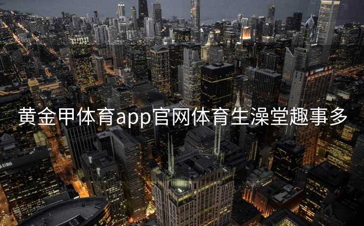 黄金甲体育app官网体育生澡堂趣事多
