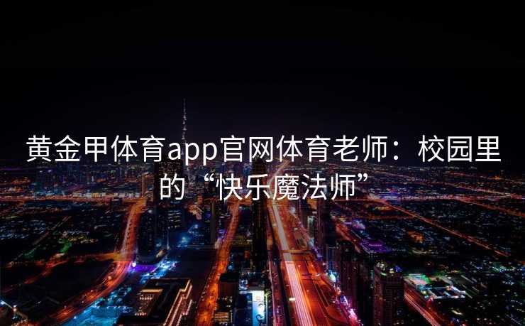 黄金甲体育app官网体育老师：校园里的“快乐魔法师”