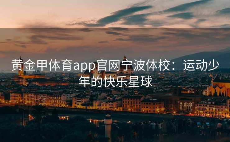 黄金甲体育app官网宁波体校：运动少年的快乐星球