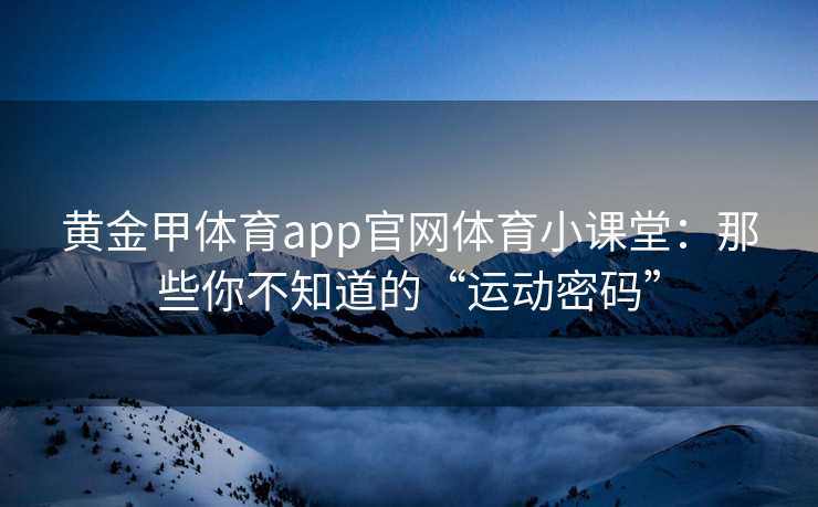 黄金甲体育app官网体育小课堂：那些你不知道的“运动密码”