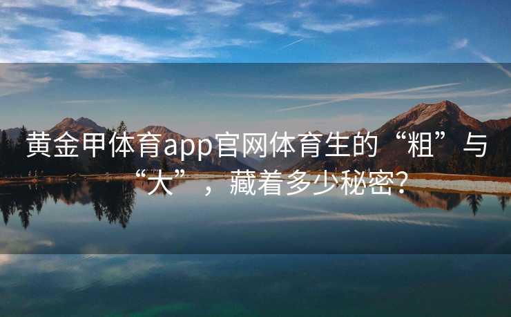 黄金甲体育app官网体育生的“粗”与“大”，藏着多少秘密？