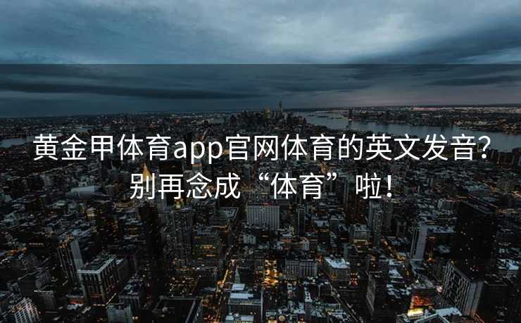 黄金甲体育app官网体育的英文发音？别再念成“体育”啦！