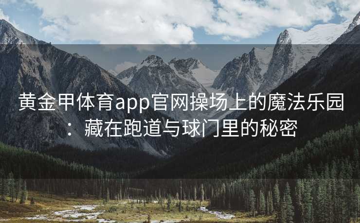 黄金甲体育app官网操场上的魔法乐园：藏在跑道与球门里的秘密