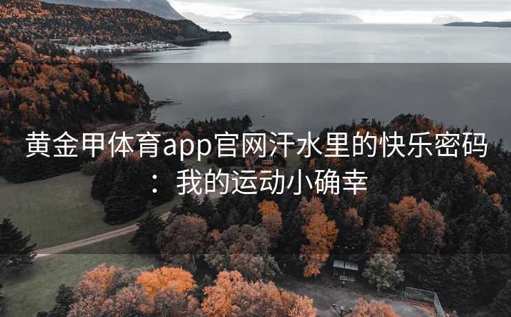 黄金甲体育app官网汗水里的快乐密码：我的运动小确幸