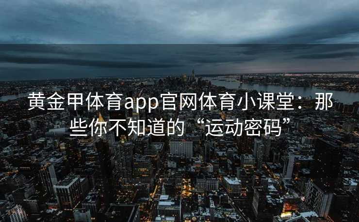 黄金甲体育app官网体育小课堂：那些你不知道的“运动密码”