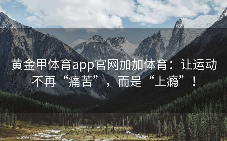 黄金甲体育app官网加加体育：让运动不再“痛苦”，而是“上瘾”！