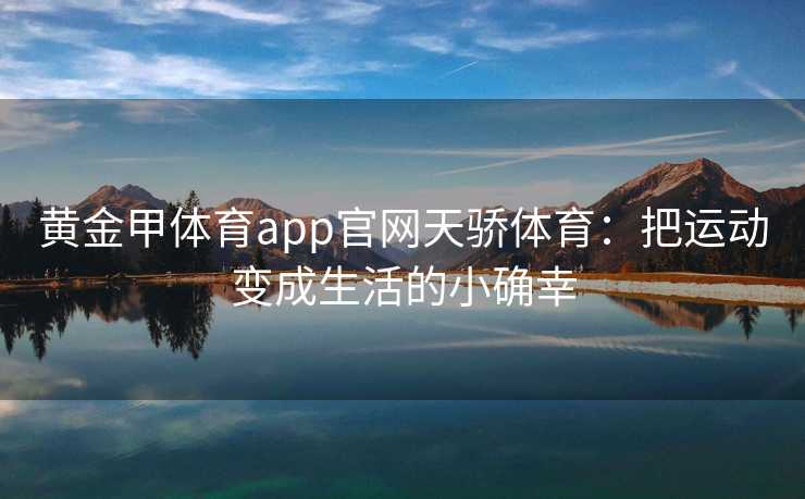 黄金甲体育app官网天骄体育：把运动变成生活的小确幸