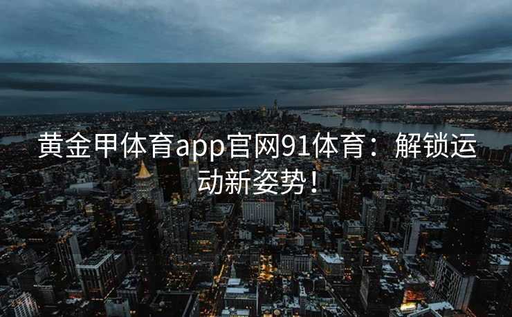 黄金甲体育app官网91体育：解锁运动新姿势！