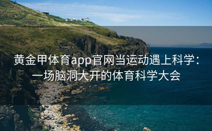 黄金甲体育app官网当运动遇上科学：一场脑洞大开的体育科学大会