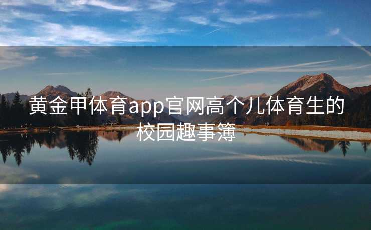 黄金甲体育app官网高个儿体育生的校园趣事簿
