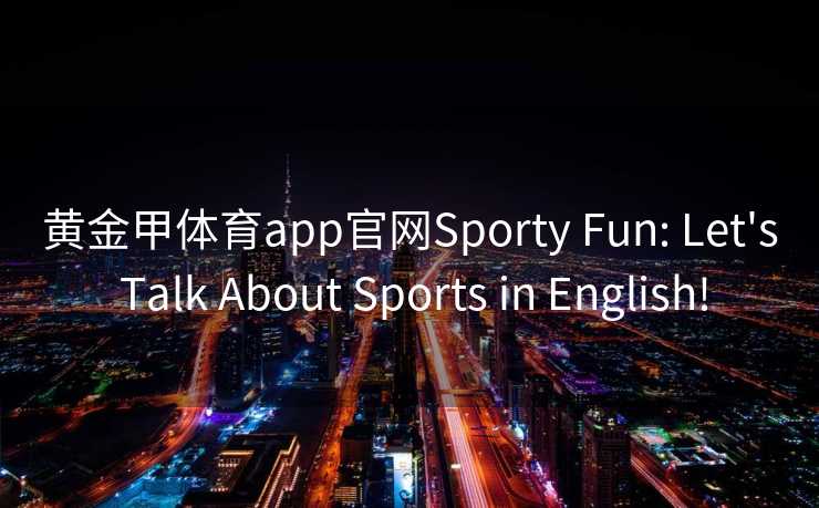 黄金甲体育app官网Sporty Fun: Let's Talk About Sports in English!