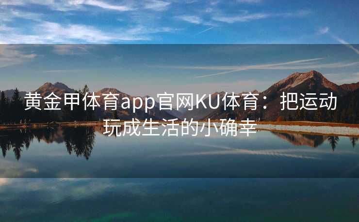 黄金甲体育app官网KU体育：把运动玩成生活的小确幸
