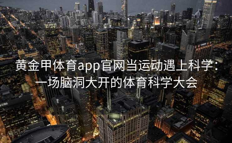 黄金甲体育app官网当运动遇上科学：一场脑洞大开的体育科学大会