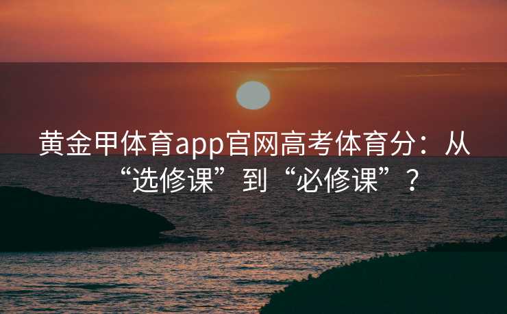 黄金甲体育app官网高考体育分：从“选修课”到“必修课”？