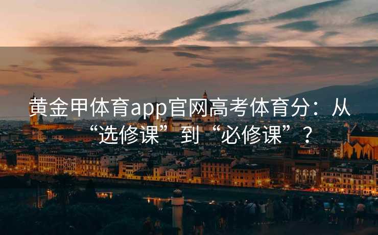 黄金甲体育app官网高考体育分：从“选修课”到“必修课”？