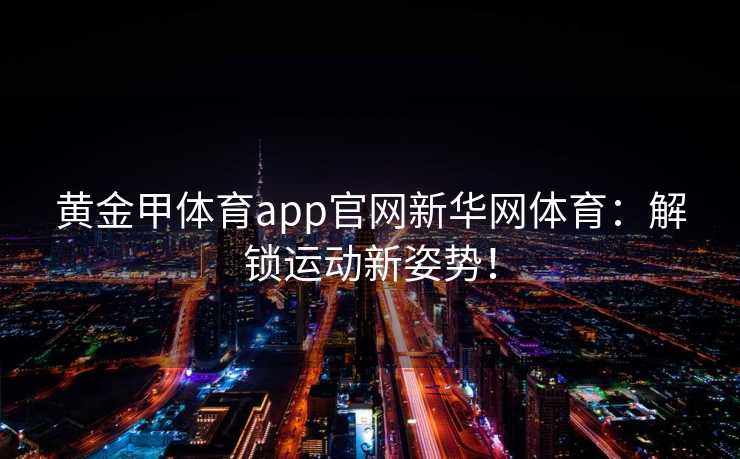 黄金甲体育app官网新华网体育：解锁运动新姿势！