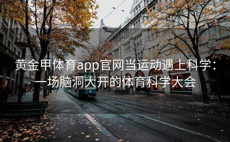 黄金甲体育app官网当运动遇上科学：一场脑洞大开的体育科学大会