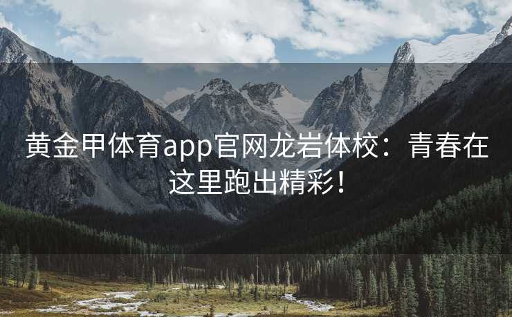 黄金甲体育app官网龙岩体校：青春在这里跑出精彩！