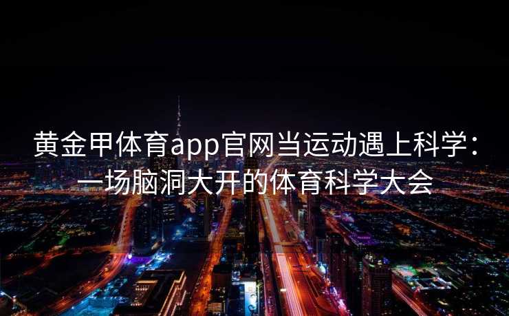 黄金甲体育app官网当运动遇上科学：一场脑洞大开的体育科学大会