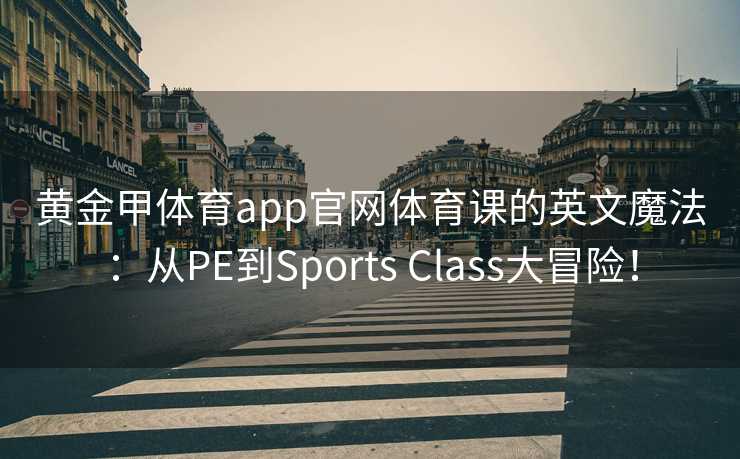 黄金甲体育app官网体育课的英文魔法：从PE到Sports Class大冒险！