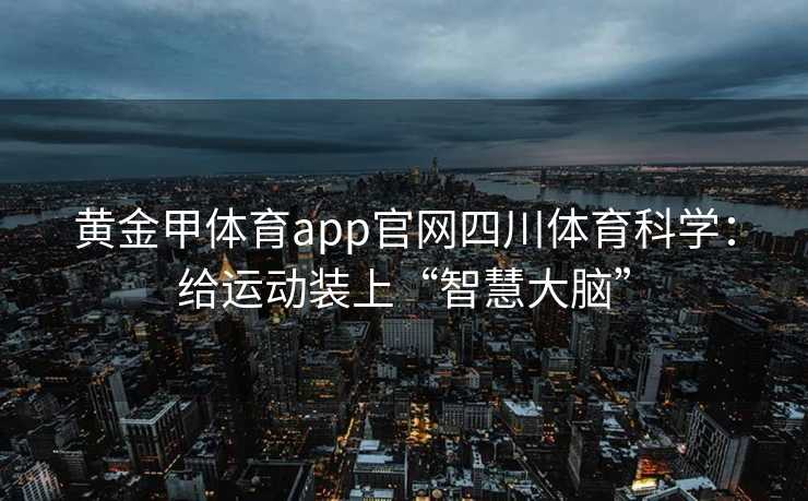 黄金甲体育app官网四川体育科学：给运动装上“智慧大脑”