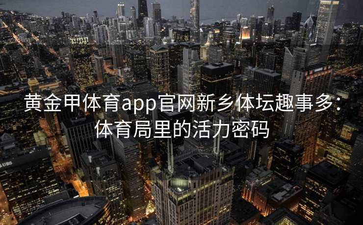 黄金甲体育app官网新乡体坛趣事多：体育局里的活力密码