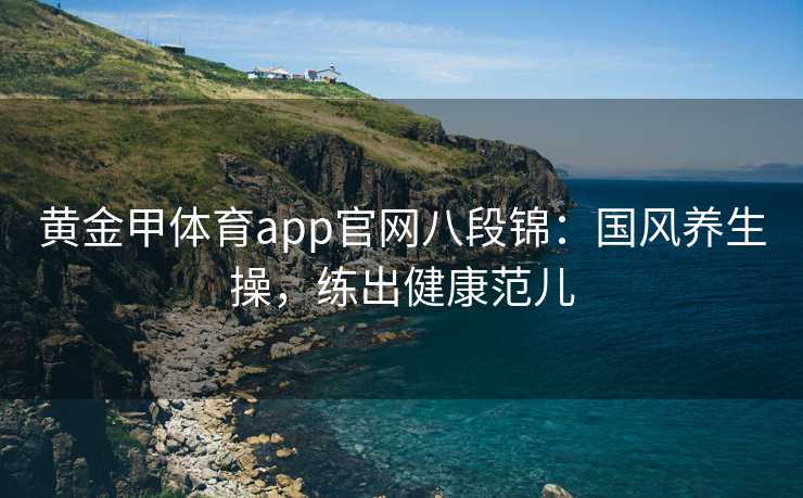 黄金甲体育app官网八段锦：国风养生操，练出健康范儿