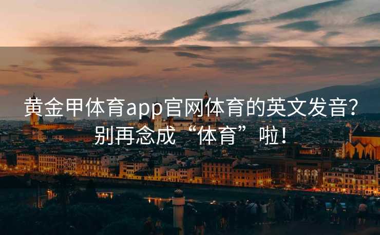 黄金甲体育app官网体育的英文发音？别再念成“体育”啦！