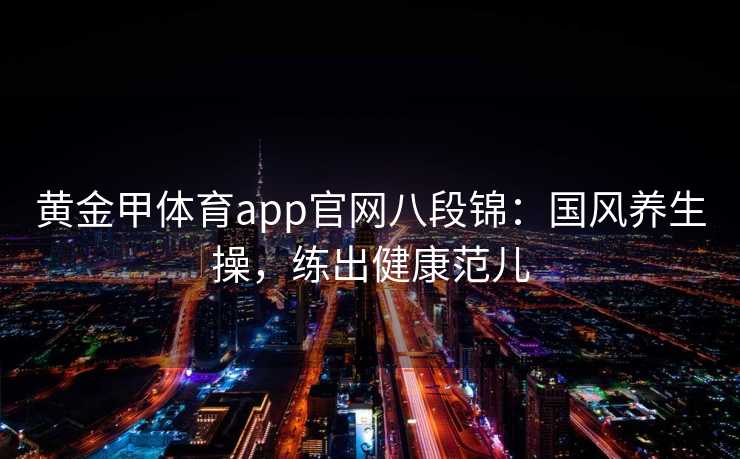 黄金甲体育app官网八段锦：国风养生操，练出健康范儿