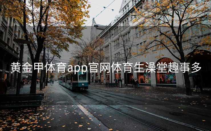 黄金甲体育app官网体育生澡堂趣事多