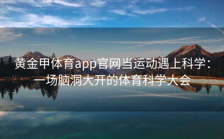 黄金甲体育app官网当运动遇上科学：一场脑洞大开的体育科学大会
