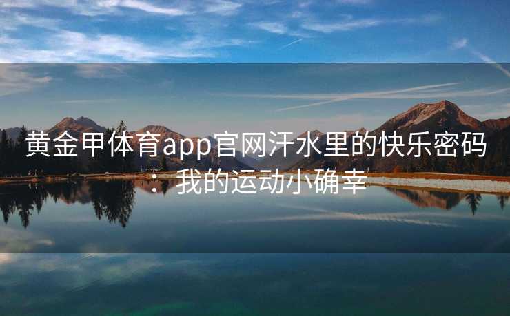 黄金甲体育app官网汗水里的快乐密码：我的运动小确幸