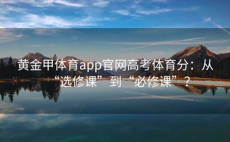 黄金甲体育app官网高考体育分：从“选修课”到“必修课”？