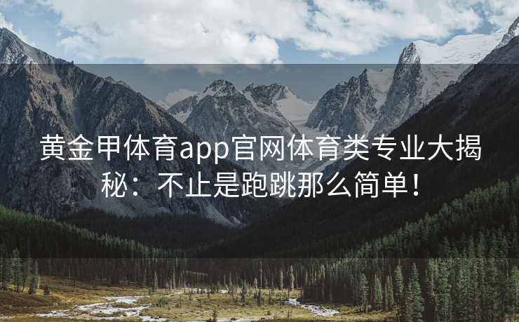 黄金甲体育app官网体育类专业大揭秘：不止是跑跳那么简单！