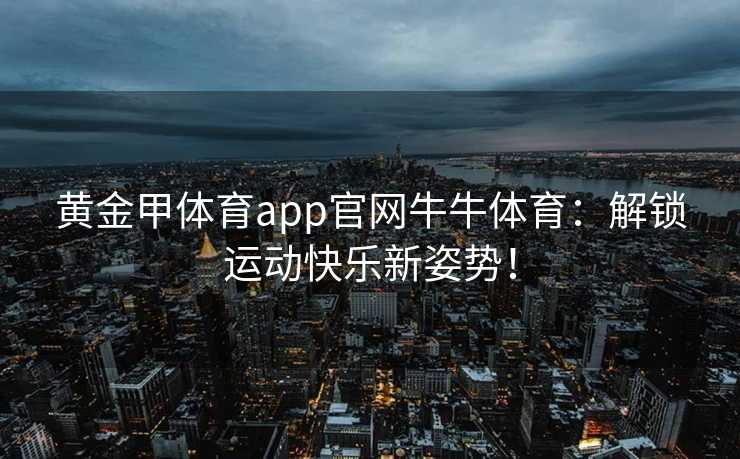 黄金甲体育app官网牛牛体育：解锁运动快乐新姿势！