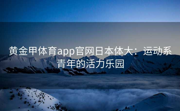 黄金甲体育app官网日本体大：运动系青年的活力乐园