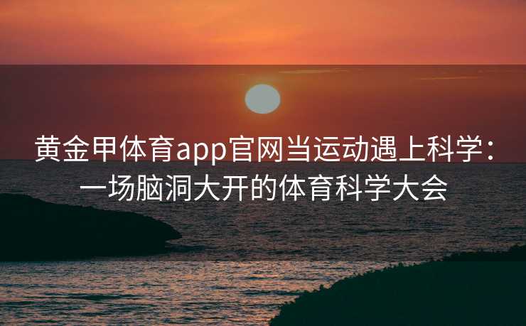 黄金甲体育app官网当运动遇上科学：一场脑洞大开的体育科学大会