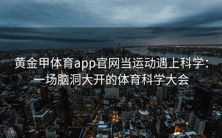 黄金甲体育app官网当运动遇上科学：一场脑洞大开的体育科学大会