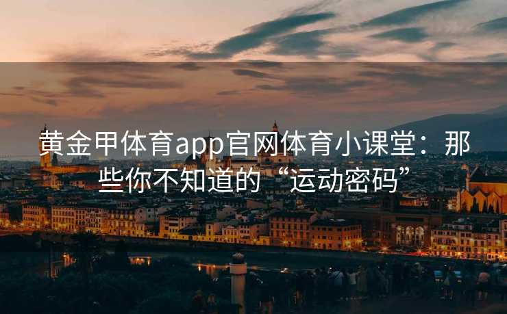 黄金甲体育app官网体育小课堂：那些你不知道的“运动密码”