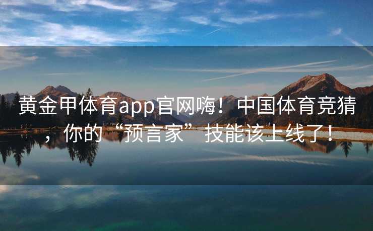 黄金甲体育app官网嗨！中国体育竞猜，你的“预言家”技能该上线了！
