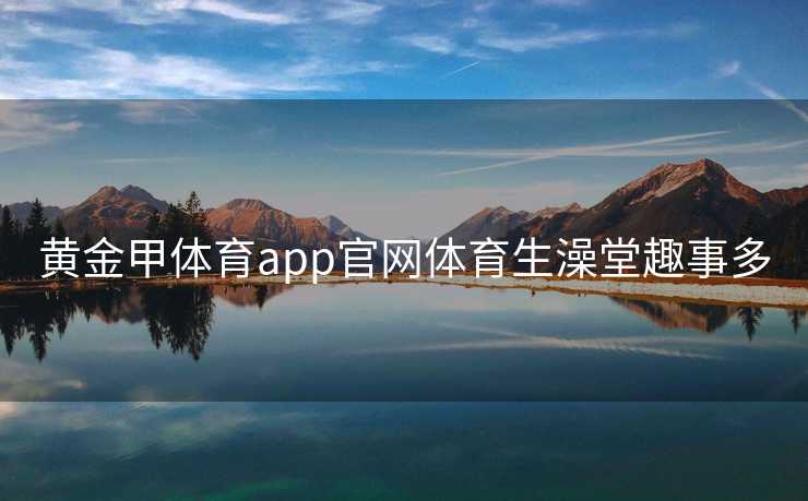 黄金甲体育app官网体育生澡堂趣事多