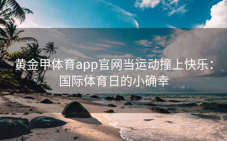 黄金甲体育app官网当运动撞上快乐：国际体育日的小确幸